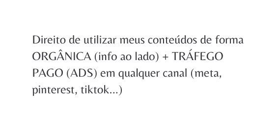 Direito de utilizar meus conteúdos de forma ORGÂNICA info ao lado TRÁFEGO PAGO ADS em qualquer canal meta pinterest tiktok